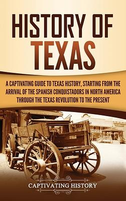 History of Texas: A Captivating Guide to Texas History, Starting from the Arrival of the Spanish Conquistadors in North America through by Captivating History