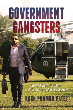 Government Gangsters: The Deep State, the Truth, and the Battle for Our Democracy by Kash Pramod Patel