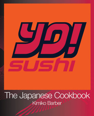 YO Sushi: The Japanese Cookbook by Kimiko Barber