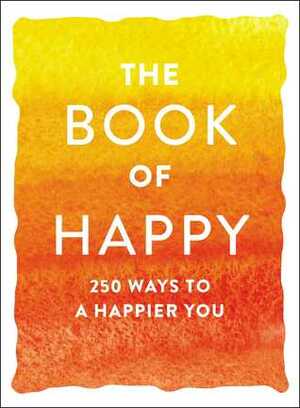 The Book of Happy: 250 Ways to a Happier You by Adams Media