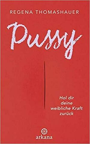 Pussy: Hol dir deine weibliche Kraft zurück! by Regena Thomashauer