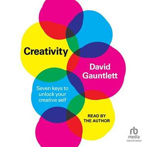 Creativity: Seven Keys to Unlock your Creative Self by David Gauntlett