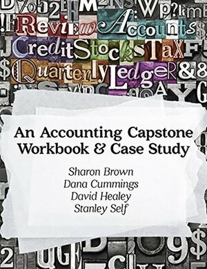 An Accounting Capstone Workbook & Case Study by Stanley Self, Sharon Brown, David Healey, Dana Cummings