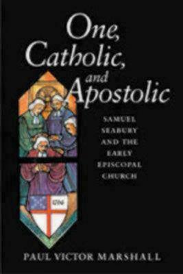 One, Catholic, and Apostolic: Samuel Seabury and the Early Episcopal Church With CDROM by Paul Victor Marshall