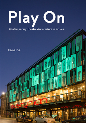 Play on: Contemporary Theatre Architecture in Britain by Alistair Fair