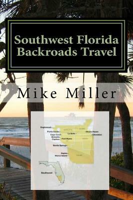 Southwest Florida Backroads Travel: Day Trips Off The Beaten Path by Mike Miller
