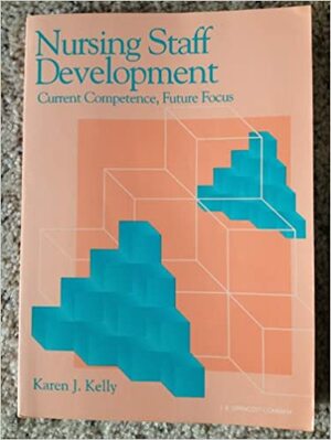 Nursing Staff Development: Current Competence, Future Focus by Karen J. Kelly