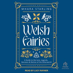 Welsh Fairies: A Guide to the Lore, Legends, Denizens &amp; Deities of the Otherworld by Mhara Starling