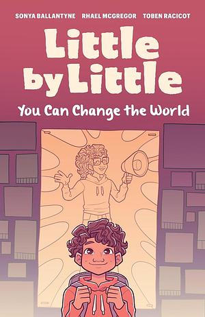 Little by Little: You Can Change the World by Rhael McGregor, Sonya Ballantyne