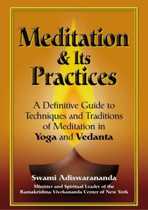Meditation and Its Practices: A Definitive Guide to Techniques and Traditions of Meditation in Yoga and Vedanta by Adiswarananda