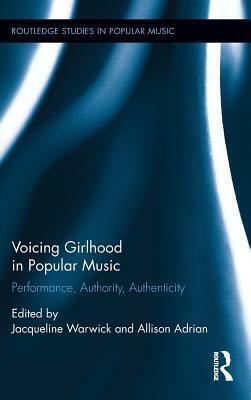 Voicing Girlhood in Popular Music: Performance, Authority, Authenticity by Allison Adrian, Jacqueline Warwick