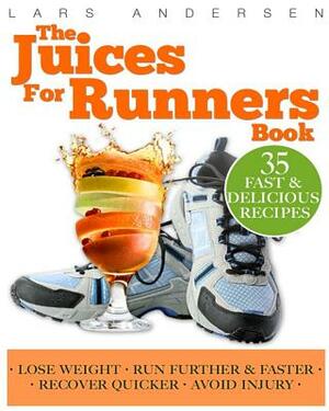 Juices for Runners: Juicer Recipes, Diet and Nutrition Plan to Support Optimal Health, Weight loss and Peformance Whilst Running and Joggi by Lars Andersen