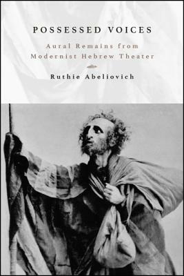 Possessed Voices: Aural Remains from Modernist Hebrew Theater by Ruthie Abeliovich