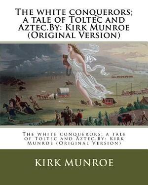 The white conquerors; a tale of Toltec and Aztec.By: Kirk Munroe (Original Version) by W. S. Stacey, Kirk Munroe