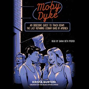 Moby Dyke: An Obsessive Quest To Track Down The Last Remaining Lesbian Bars In America by Krista Burton