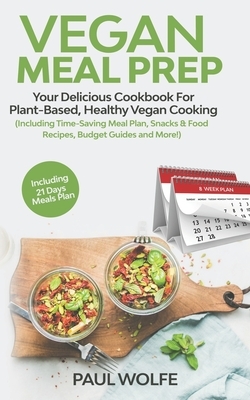 Vegan Meal Prep: Your Delicious Cookbook for Plant-Based, Healthy Vegan Cooking (Including Time-Saving Meal Plan, Snacks & Food Recipes by Paul Wolfe