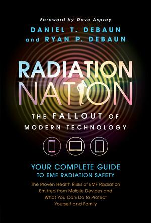 Radiation Nation: Complete Guide to EMF Protection & Safety - The Proven Health Risks of EMF Radiation & What You Can Do to Protect Yourself & Family by Dave Asprey, Daniel T. DeBaun, Ryan P. DeBaun, Ryan P. DeBaun