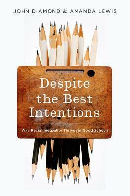 Despite the Best Intentions: How Racial Inequality Thrives in Good Schools by John B. Diamond, Amanda E. Lewis