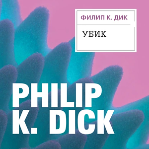 Убик by Philip K. Dick, Филипп Дик