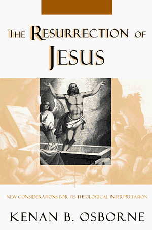 The Resurrection of Jesus: New Considerations for Its Theological Interpretation by Kenan B. Osborne