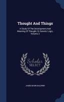 Thought And Things: A Study Of The Development And Meaning Of Thought, Or Genetic Logic, Volume 3 by James Mark Baldwin