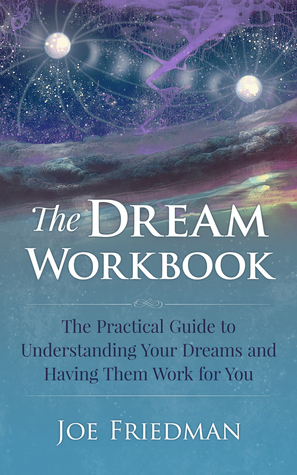 The Dream Workboook: The Practical Guide to Understanding Your Dreams and Having Them Work for You by Joe Friedman