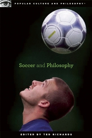Soccer and Philosophy: Beautiful Thoughts on the Beautiful Game by Ted Richards
