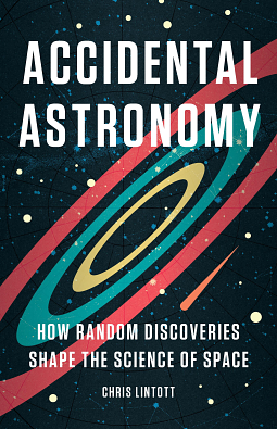 Accidental Astronomy: How Random Discoveries Shape the Science of Space by Chris Lintott