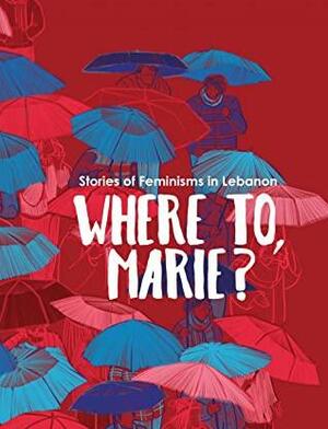 Where to, Marie? Stories of Feminisms in Lebanon by Bernadette Daou, Yazan Al-Saadi