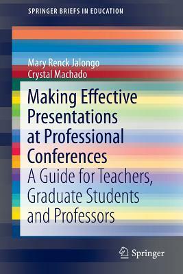 Making Effective Presentations at Professional Conferences: A Guide for Teachers, Graduate Students and Professors by Mary Renck Jalongo, Crystal Machado