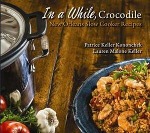 In a While, Crocodile: New Orleans Slow Cooker Recipes by Patrice Kononchek, Lauren Keller, Michael Palumbo