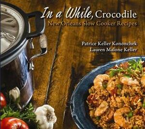 In a While, Crocodile: New Orleans Slow Cooker Recipes by Lauren Keller, Patrice Kononchek, Michael Palumbo