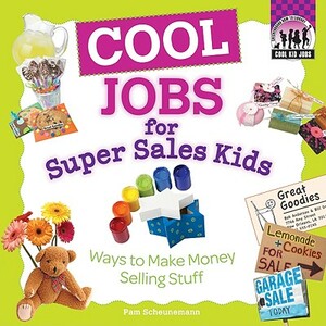 Cool Jobs for Super Sales Kids: Ways to Make Money Selling Stuff by Pam Scheunemann