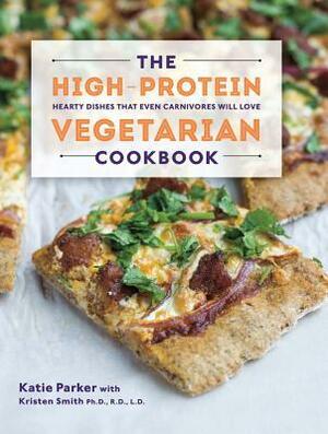 The High-Protein Vegetarian Cookbook: Hearty Dishes that Even Carnivores Will Love by Katie Parker, Kristen Smith