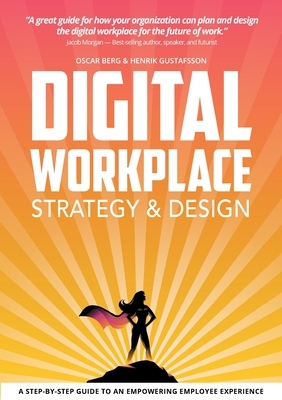 Digital Workplace Strategy & Design: A step-by-step guide to an empowering employee experience by Oscar Berg, Henrik Gustafsson