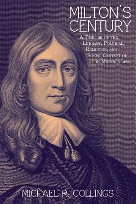 Milton's Century: A Timeline of the Literary, Political, Religious, and Social Context of John Milton's Life by Michael R. Collings