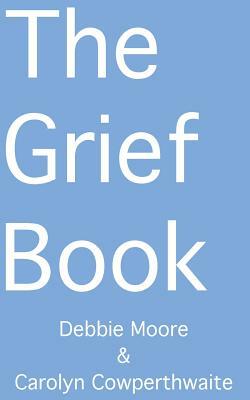 The Grief Book by Carolyn Cowperthwaite, Debbie Moore