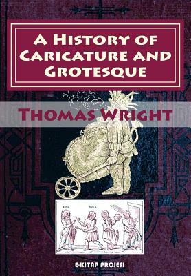 A History of Caricature and Grotesque: [Illustrated & In Literature and Art] by Thomas Wright