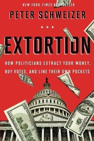 Extortion: How Politicians Extract Your Money, Buy Votes, and Line Their Own Pockets by Peter Schweizer by Peter Schweizer, Peter Schweizer