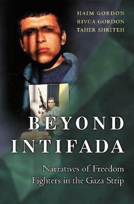 Beyond Intifada: Narratives of Freedom Fighters in the Gaza Strip by Rivca Gordon, Haim Gordon, Taher Shriteh