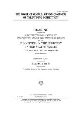 The power of Google: serving consumers or threatening competition? by United States Congress, United States Senate, Committee on the Judiciary (senate)