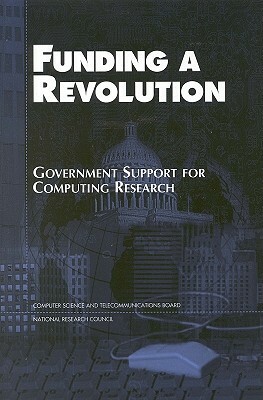 Funding a Revolution: Government Support for Computing Research by Computer Science and Telecommunications, Committee on Innovations in Computing an, National Research Council