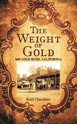 The Weight of Gold: 1849 Gold Rush, California by Ruth Chambers