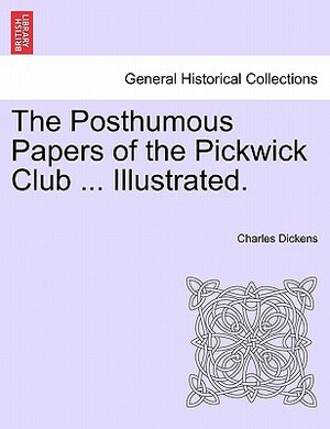 The Posthumous Papers of the Pickwick Club Illustrated by Charles Dickens