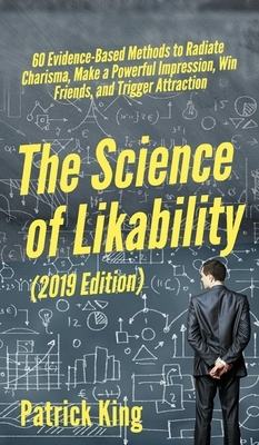 The Science of Likability: 60 Evidence-Based Methods to Radiate Charisma, Make a Powerful Impression, Win Friends, and Trigger Attraction by Patrick King