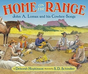 Home on the Range: John A. Lomax and His Cowboy Songs by Deborah Hopkinson, S.D. Schindler