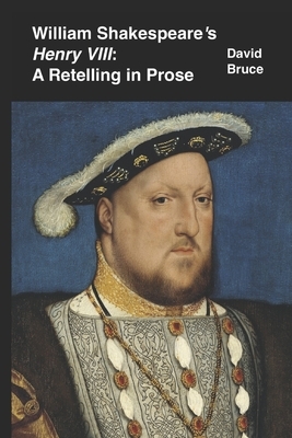 William Shakespeare's "Henry VIII": A Retelling in Prose by David Bruce