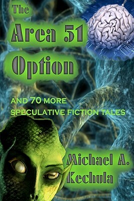 The Area 51 Option: And 70 More Speculative Fiction Tales by Michael A. Kechula