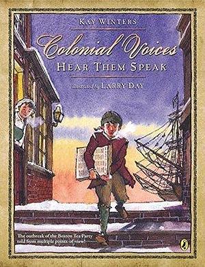Colonial Voices: Hear Them Speak: The Outbreak of the Boston Tea Party Told from Multiple Points-of-View! by Larry Day, Kay Winters