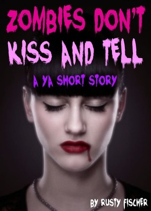 Zombies Don't Kiss & Tell: A YA Short Story by Rusty Fischer